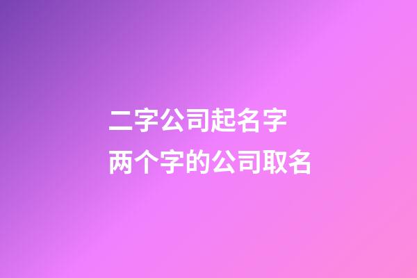 二字公司起名字 两个字的公司取名-第1张-公司起名-玄机派